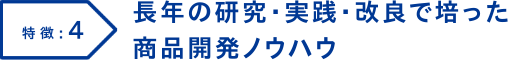 特徴4 長年の研究・実践・改良で培った商品開発ノウハウ