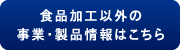 食品加工以外の事業・製品情報はこちら