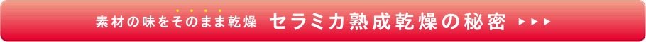 素材の味をそのまま乾燥　セラミカ熟成乾燥の秘密