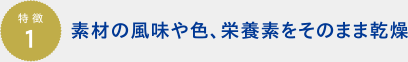 素材の風味や色、栄養素をそのまま乾燥