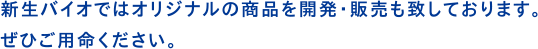 新生バイオではオリジナル商品を開発・販売も致しております。ぜひご用命ください。